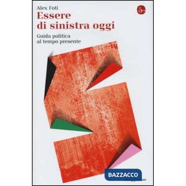 Essere di sinistra oggi. Guida politica al tempo presente
