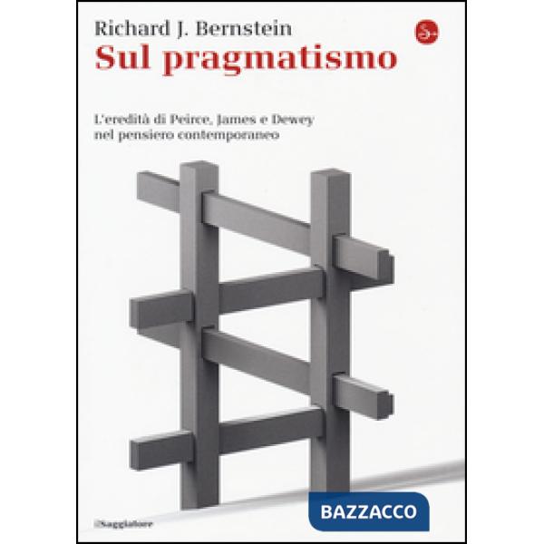 Sul pragmatismo. L'eredità di Peirce, James e Dewey nel pensiero contemporaneo