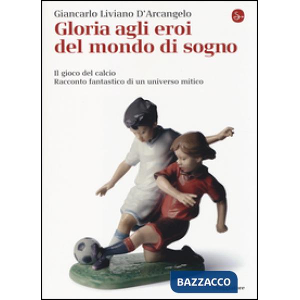 Gloria agli eroi del mondo di sogno. Il gioco del calcio. Racconto fantastico di