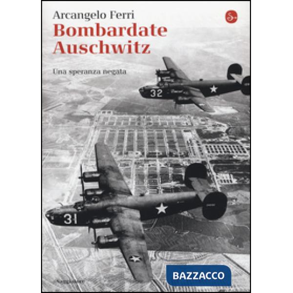 Bombardate Auschwitz. Una speranza negata