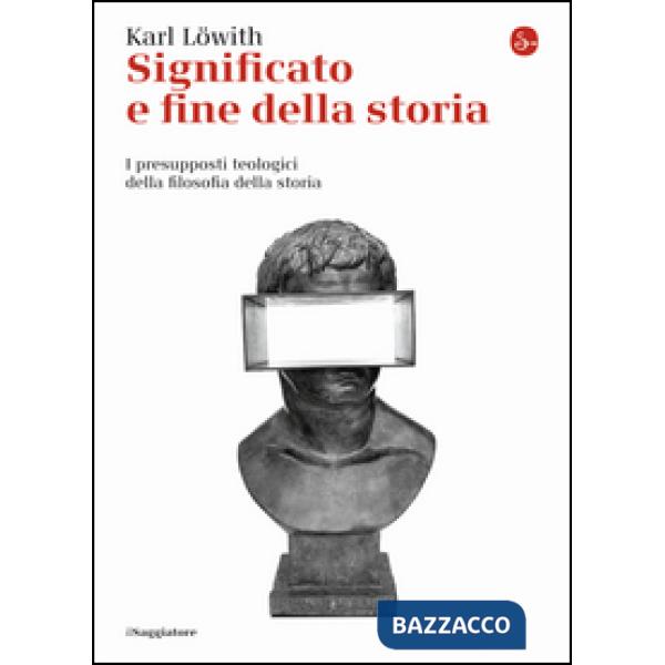 Significato e fine della storia. I presupposti teologici della filosofia della s
