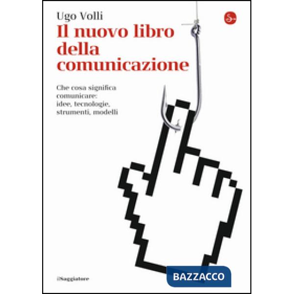 Nuovo libro della comunicazione. Che cosa significa comunicare: idee, tecnologie, strumenti, modelli (Il)