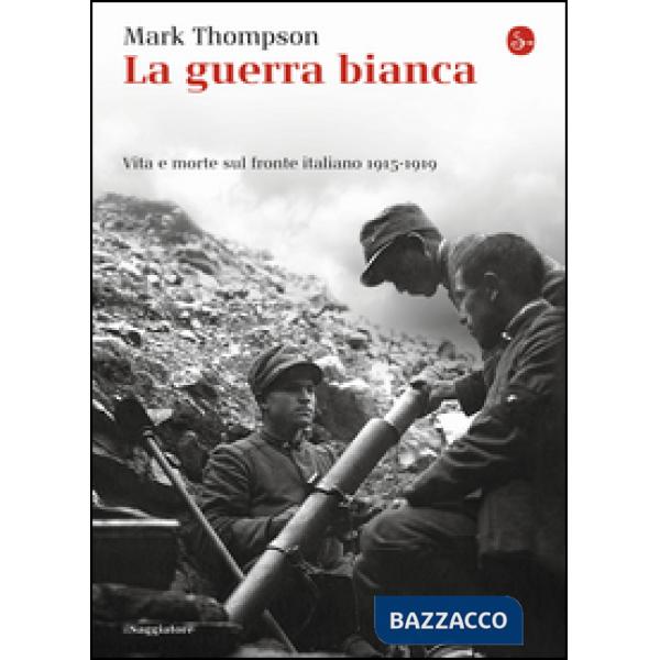 Guerra bianca. Vita e morte sul fronte italiano 1915-1919 (La)
