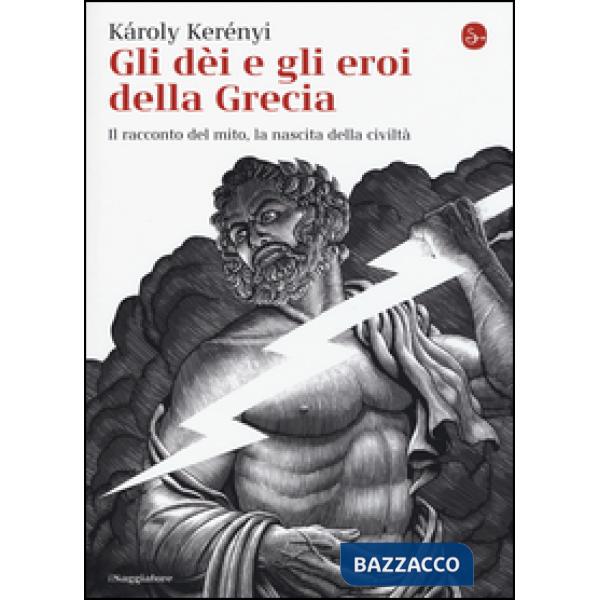 Dei e gli eroi della Grecia. Il racconto del mito, la nascita delle civiltà (Gli)