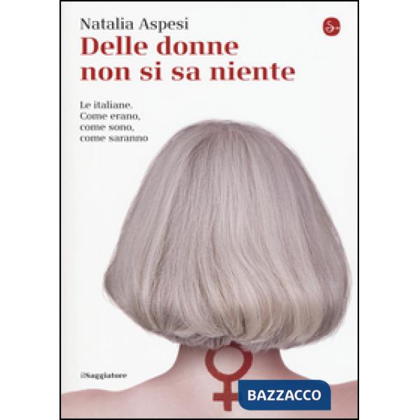 Delle donne non si sa niente. Le italiane. Come erano, come sono, come saranno