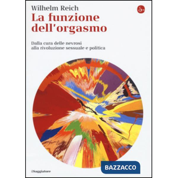 Funzione dell'orgasmo. Dalla cura delle nevrosi alla rivoluzione sessuale e politica (La)