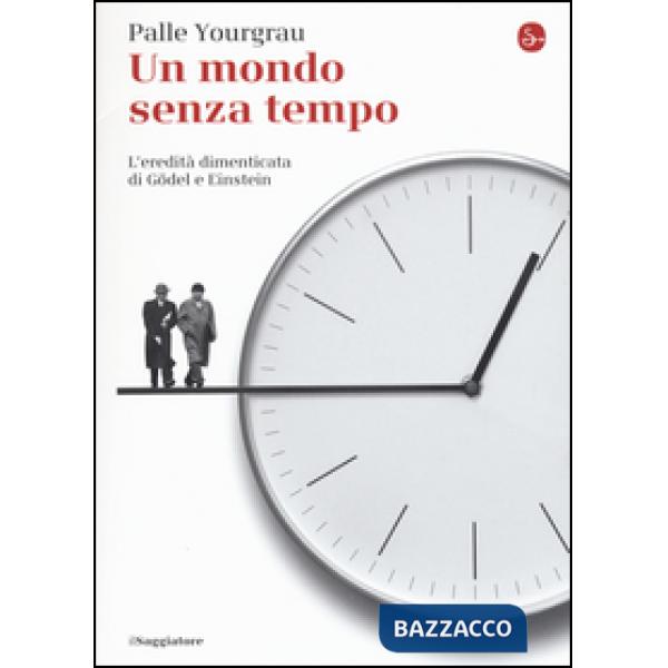 Mondo senza tempo. L'eredità dimenticata di Gödel e Einstein (Un)