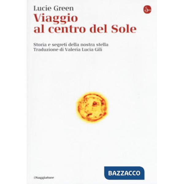 Viaggio al centro del Sole. Storia e segreti della nostra stella
