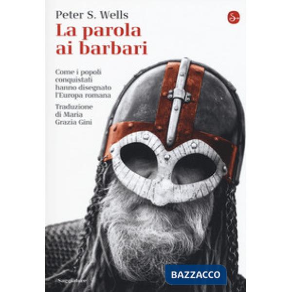 Parola ai barbari. Come i popoli conquistati hanno disegnato l'Europa romana (La