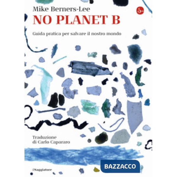 No Planet B. Guida pratica per salvare il nostro mondo