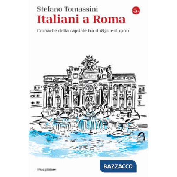 Italiani a Roma. Cronache della capitale tra il 1870 e il 1900