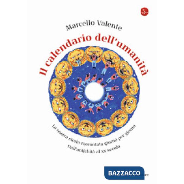 Calendario dell'umanità. La nostra storia raccontata giorno per giorno. Dall'antichità al XX secolo (Il)