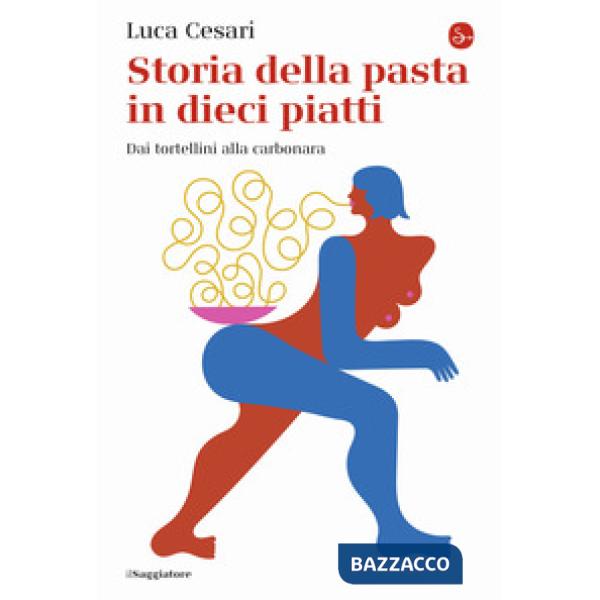 Storia della pasta in dieci piatti. Dai tortellini alla carbonara