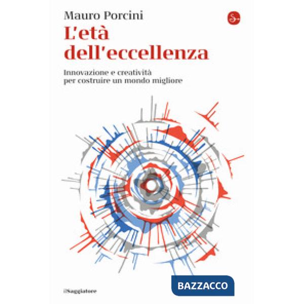 Età dell'eccellenza. Innovazione e creatività per costruire un mondo migliore (L')
