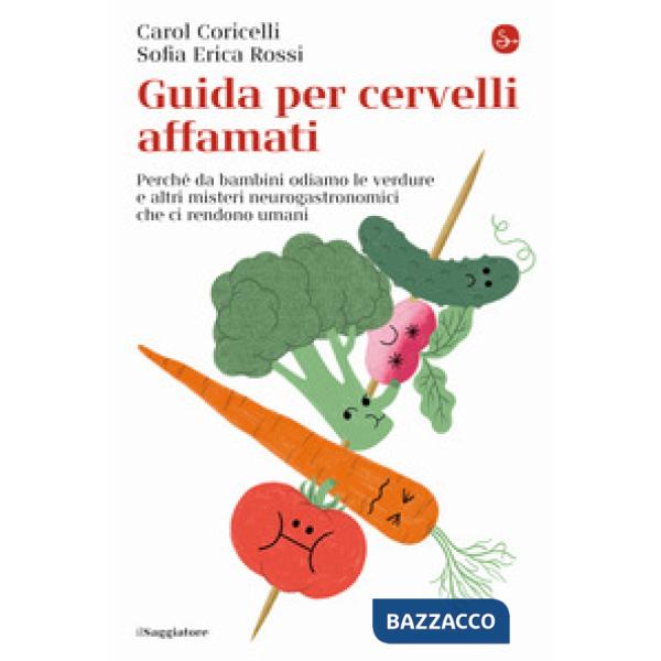 Guida per cervelli affamati. Perché da bambini odiamo le verdure e altri misteri neurogastronomici che ci rendono umani