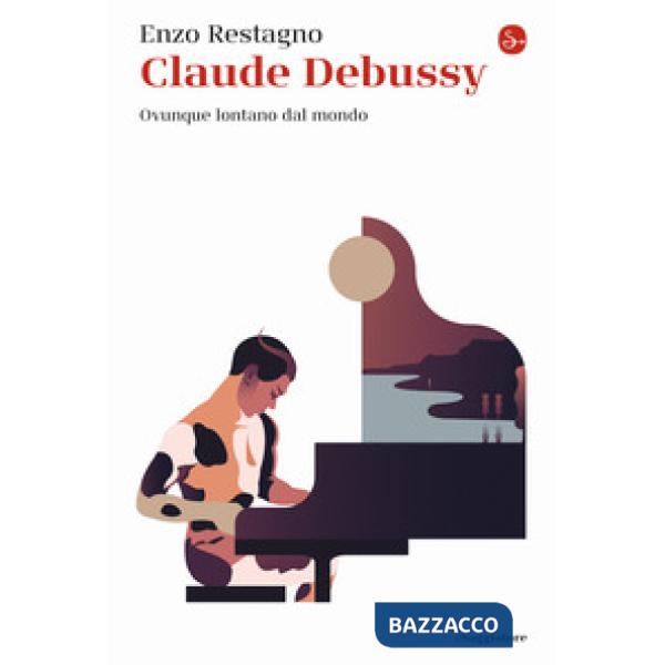 Claude Debussy. Ovunque lontano dal mondo