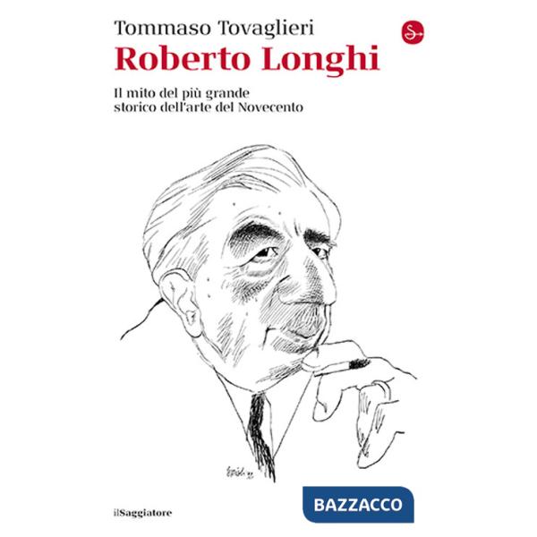 Roberto Longhi. Il mito del più grande storico dell'arte del Novecento