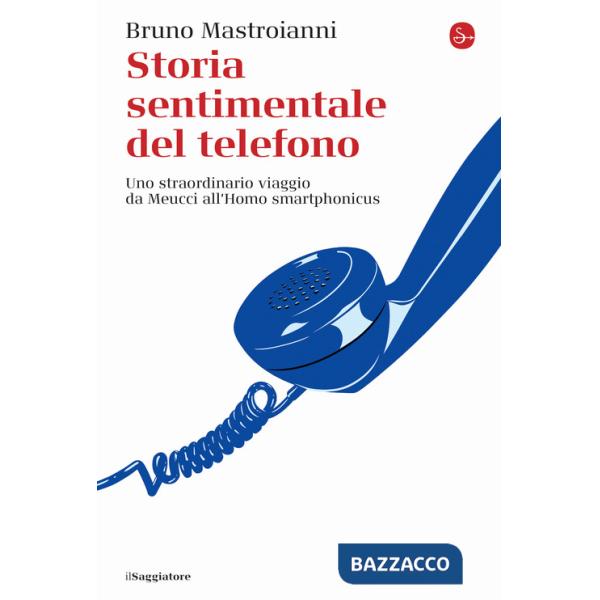 Storia sentimentale del telefono. Uno straordinario viaggio da Meucci all'Homo smartphonicus