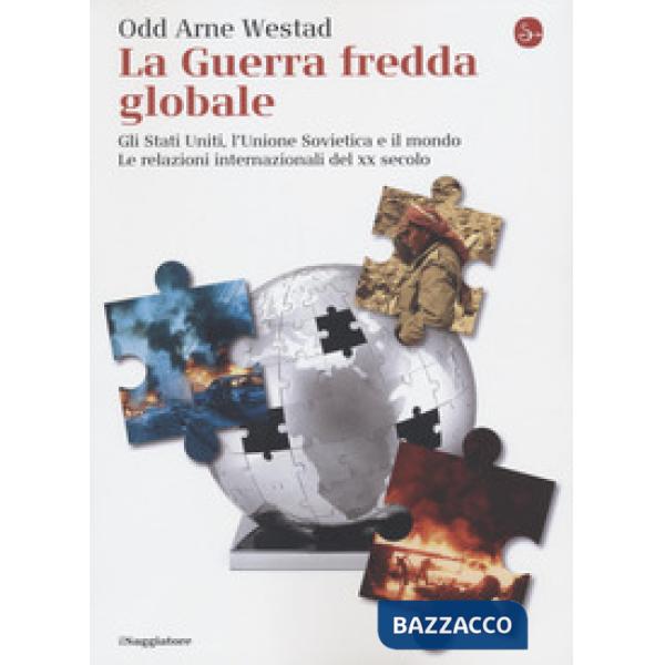 Guerra fredda globale. Gli Stati Uniti, L'Unione Sovietica e il mondo. Le relazioni internazionali del XX secolo (La)