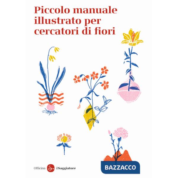 Piccolo manuale illustrato per cercatori di fiori. Ediz. a colori