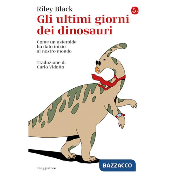 Ultimi giorni dei dinosauri. Come un asteroide ha dato inizio al nostro mondo (Gli)