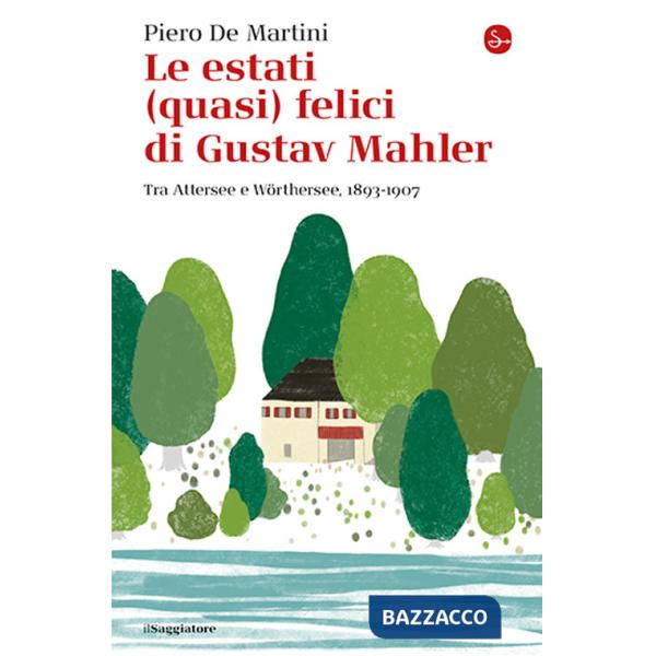Estati (quasi) felici di Gustav Mahler. Tra Attersee e Wörthersee, 1893-1907 (Le)