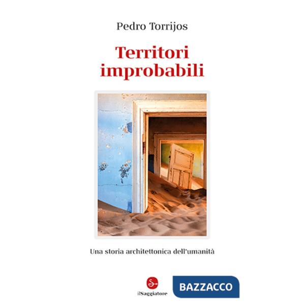 Territori improbabili. Una storia architettonica dell'umanità. Ediz. a colori