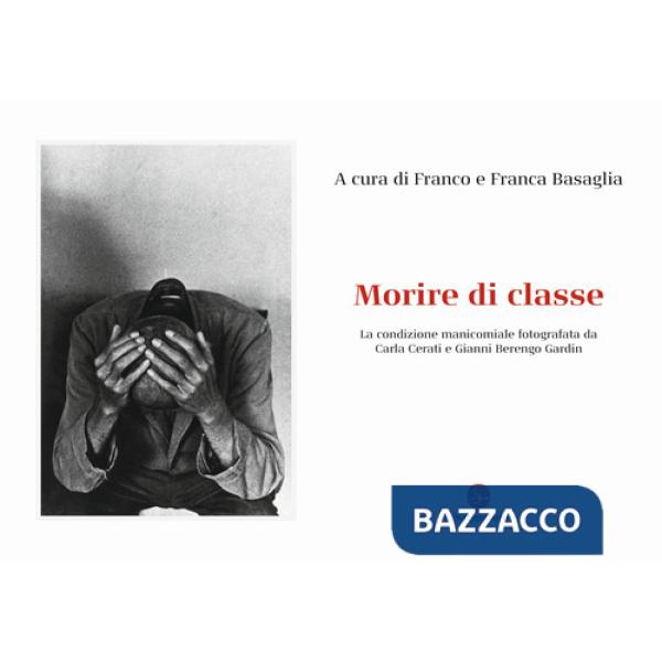 Morire di classe. La condizione manicomiale fotografata da Carla Cerati e Gianni Berengo Gardin. Ediz. illustrata