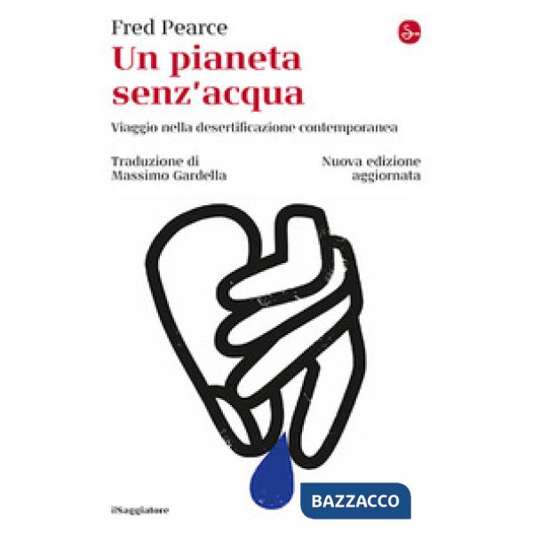 Pianeta senz'acqua. Viaggio nella desertificazione contemporanea. Nuova ediz. (Un)