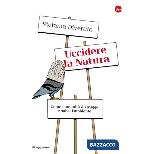 Uccidere la Natura. Come l'umanità distrugge e salva l'ambiente