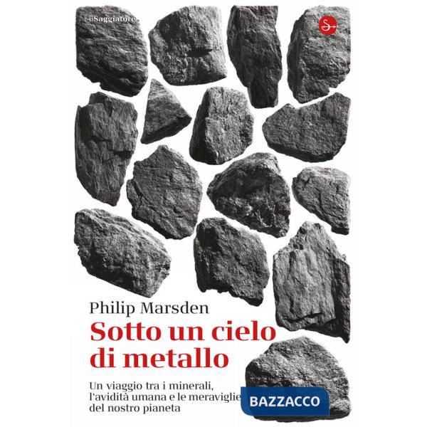 Sotto un cielo di metallo. Un viaggio tra i minerali, l'avidità umana e le meraviglie del nostro pianeta