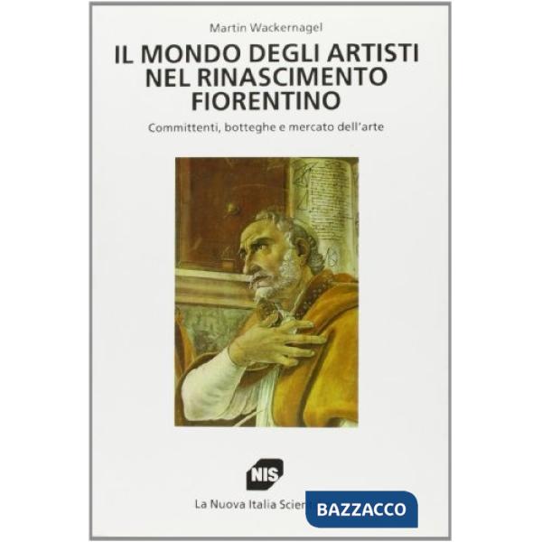 Mondo degli artisti nel Rinascimento fiorentino. Committenti, botteghe e mercato dell'arte (Il)