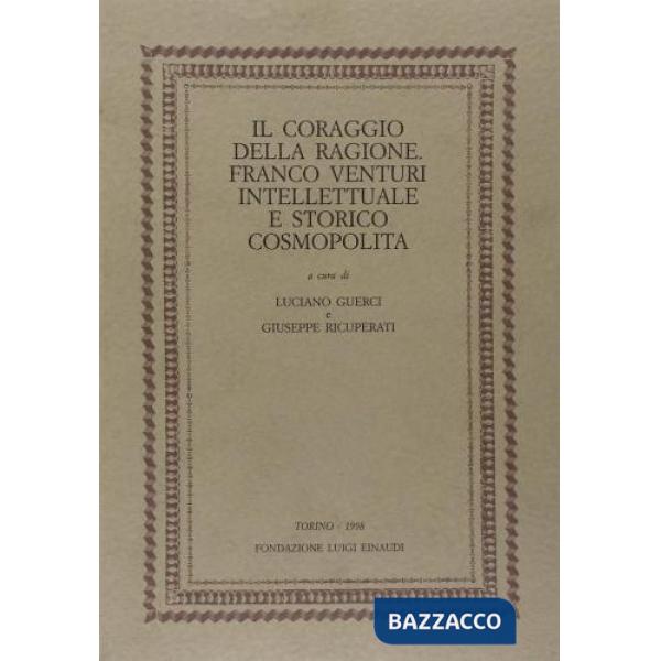 Coraggio della ragione. Franco Venturi intellettuale e storico cosmopolita (Il)