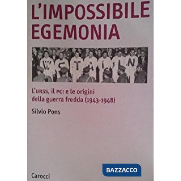 Impossibile egemonia. L'Urss, il PCI e le origini della guerra fredda (1943-1948) (L')