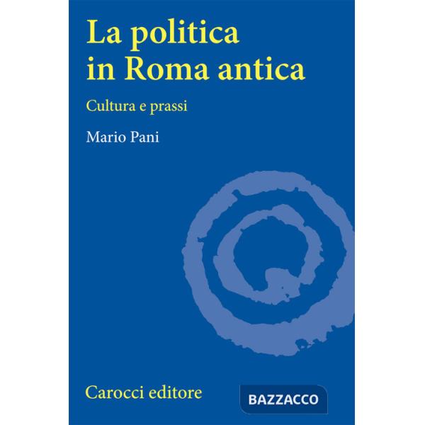 Politica in Roma antica. Cultura e prassi (La)
