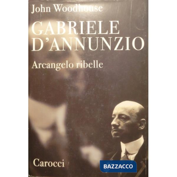 Gabriele D'Annunzio. Arcangelo ribelle