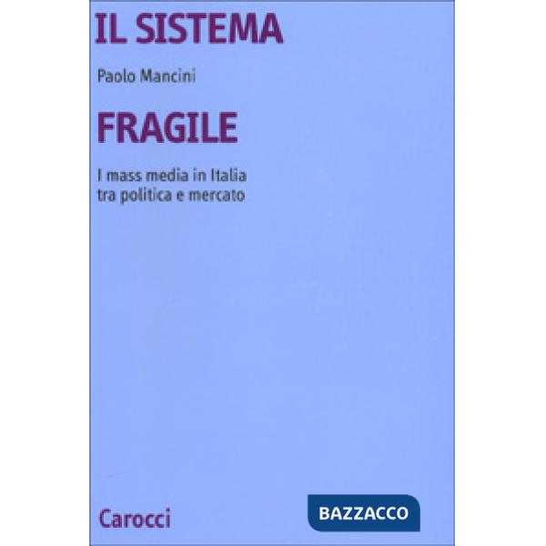 Sistema fragile. I mass media in Italia tra politica e mercato (Il)