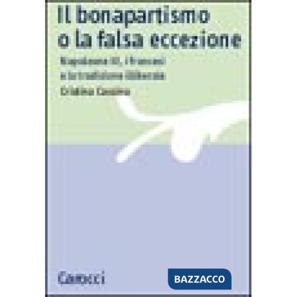 Bonapartismo o la falsa eccezione. Napoleone III, i francesi e la tradizione illiberale (Il)