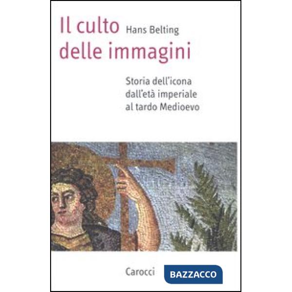 Culto delle immagini. Storia dell'icona dall'età imperiale al tardo Medioevo (Il)