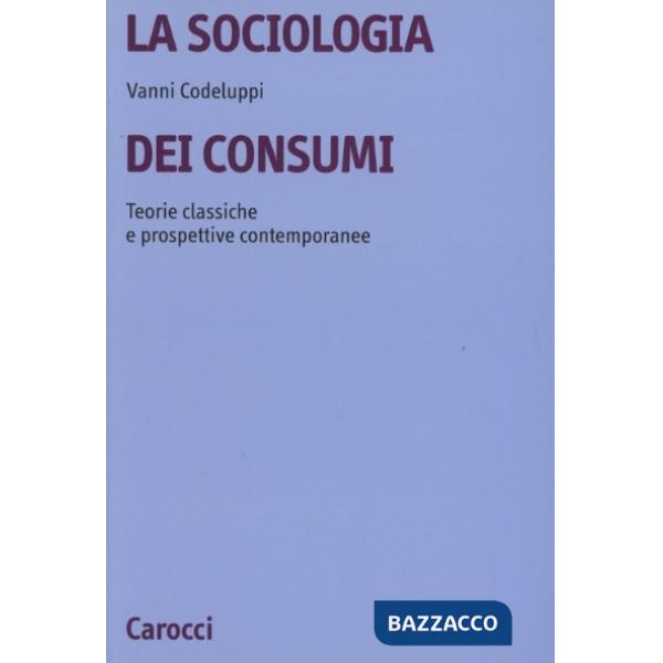 Sociologia dei consumi. Teorie classiche e prospettive contemporanee (La)