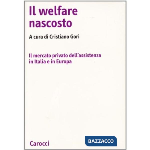 Welfare nascosto. Il mercato privato dell'assistenza in Italia e in Europa (Il)
