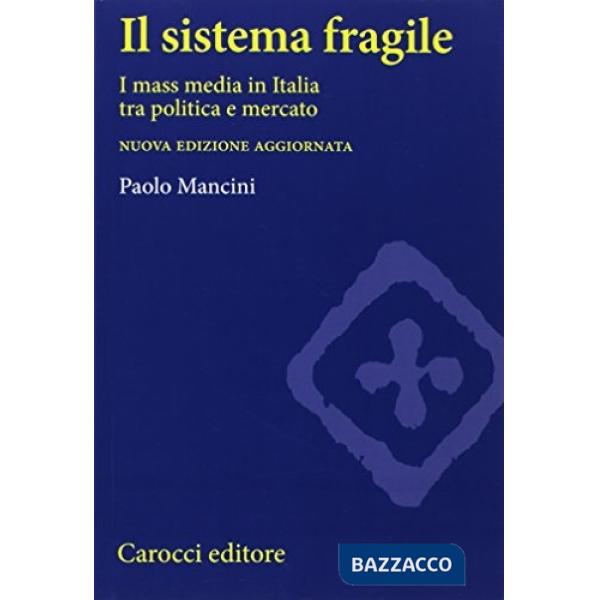 Sistema fragile. I mass media in Italia tra politica e mercato (Il)