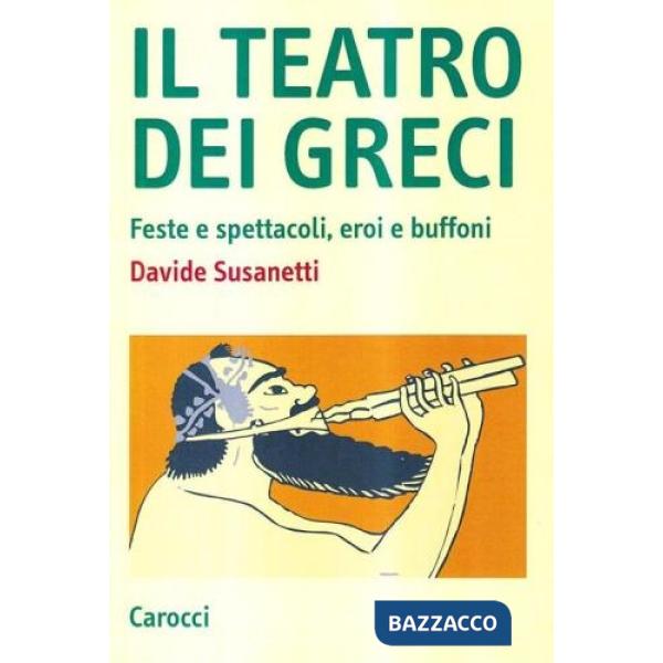 Teatro dei greci. Feste e spettacoli, eroi e buffoni (Il)
