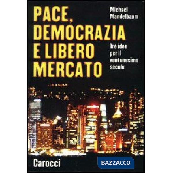 Pace, democrazia e libero mercato. Tre idee per il ventunesimo secolo