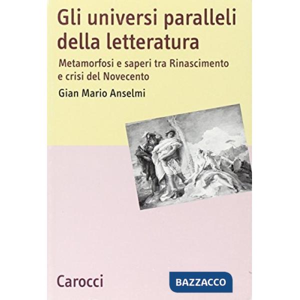 Universi paralleli della letteratura. Metamorfosi e saperi tra Rinascimento e crisi del Novecento (Gli)