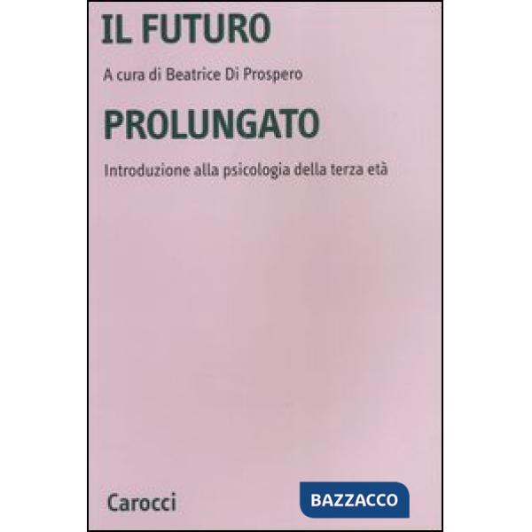 Futuro prolungato. Introduzione alla psicologia della terza età (Il)