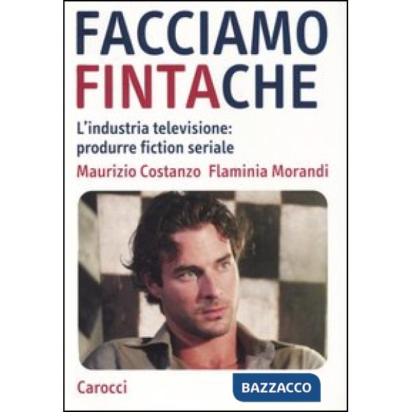 Facciamo finta che. L'industria televisione: produrre fiction seriale