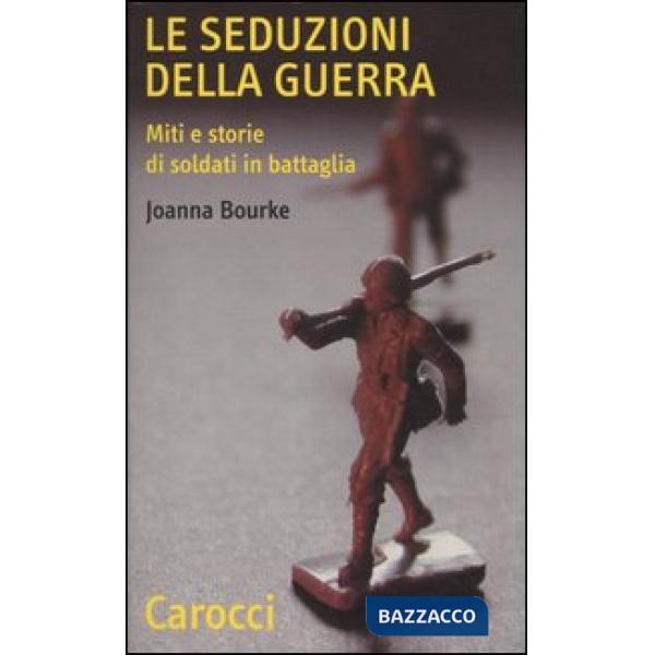 Seduzioni della guerra. Miti e storie di soldati in battaglia (Le)