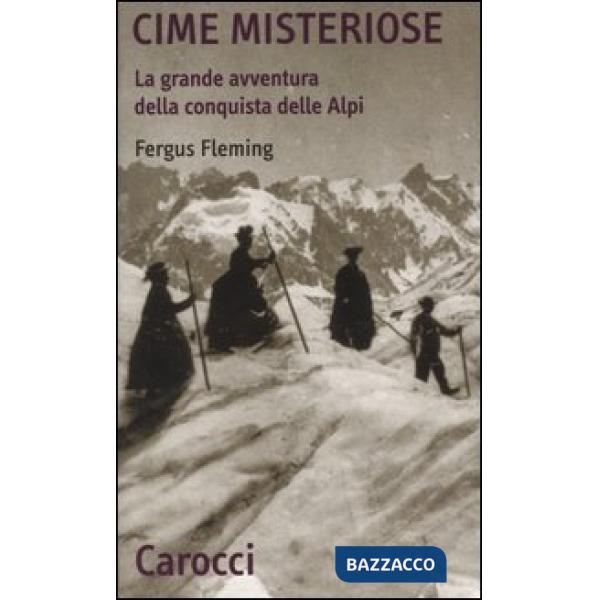 Cime misteriose. La grande avventura della conquista delle Alpi