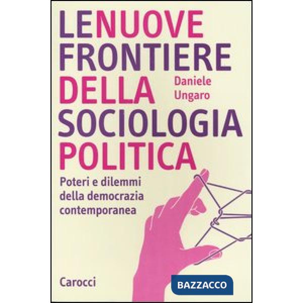 Nuove frontiere della sociologia politica. Poteri e dilemmi della democrazia contemporanea (Le)